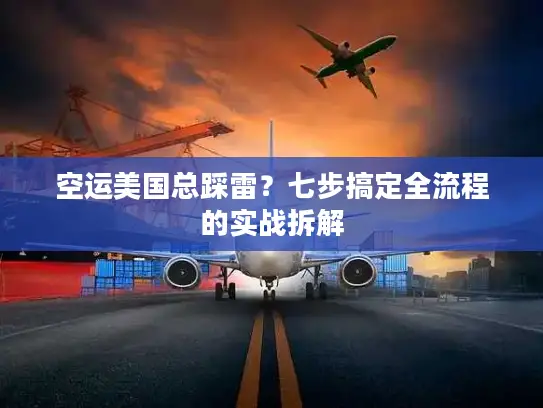 空运美国总踩雷？七步搞定全流程的实战拆解