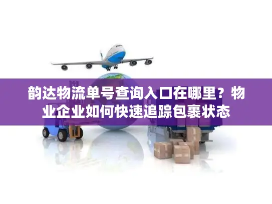 韵达物流单号查询入口在哪里？物业企业如何快速追踪包裹状态