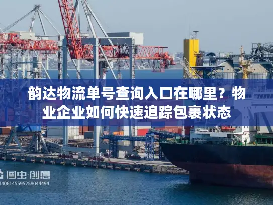 韵达物流单号查询入口在哪里？物业企业如何快速追踪包裹状态