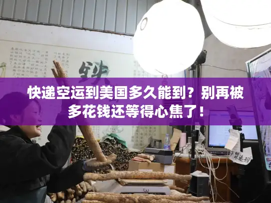 快递空运到美国多久能到？别再被多花钱还等得心焦了！