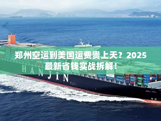 郑州空运到美国运费贵上天？2025最新省钱实战拆解！