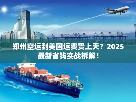 郑州空运到美国运费贵上天？2025最新省钱实战拆解！