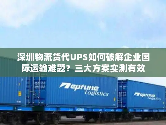 深圳物流货代UPS如何破解企业国际运输难题？三大方案实测有效
