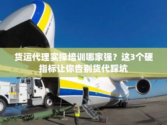 货运代理实操培训哪家强？这3个硬指标让你告别货代踩坑