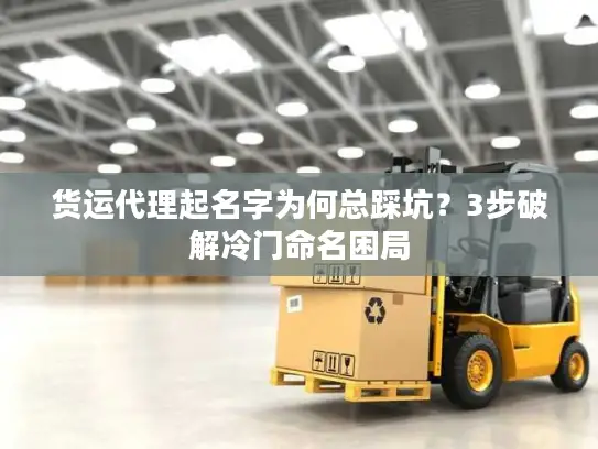 货运代理起名字为何总踩坑？3步破解冷门命名困局