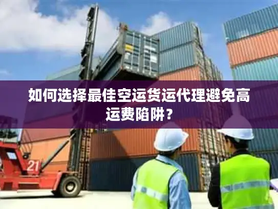 如何选择最佳空运货运代理避免高运费陷阱？