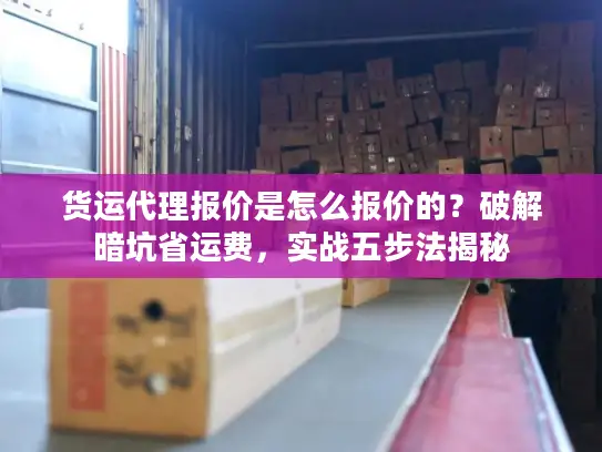货运代理报价是怎么报价的？破解暗坑省运费，实战五步法揭秘