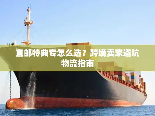 直邮特典专怎么选？跨境卖家避坑物流指南