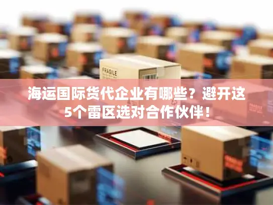 海运国际货代企业有哪些？避开这5个雷区选对合作伙伴！