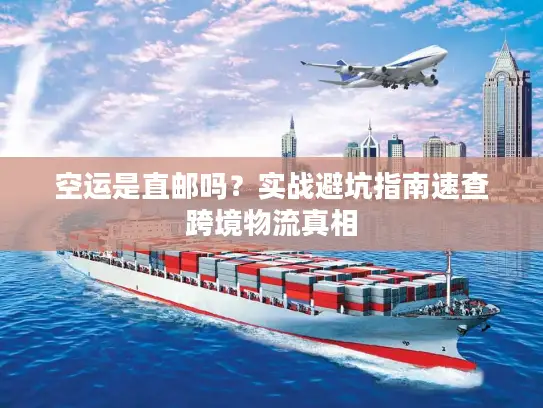 空运是直邮吗？实战避坑指南速查跨境物流真相
