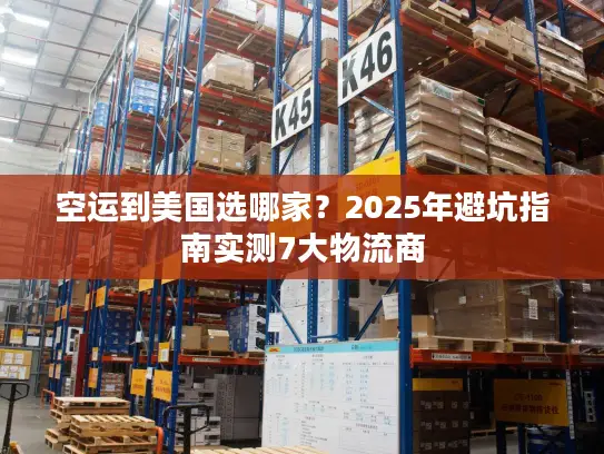 空运到美国选哪家？2025年避坑指南实测7大物流商