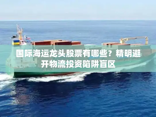 国际海运龙头股票有哪些？精明避开物流投资陷阱盲区
