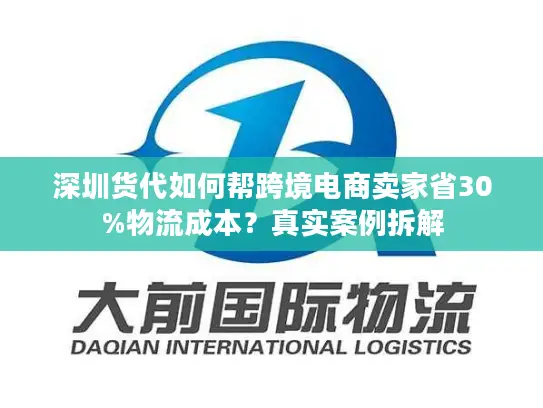 深圳货代如何帮跨境电商卖家省30%物流成本？真实案例拆解