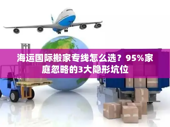 海运国际搬家专线怎么选？95%家庭忽略的3大隐形坑位