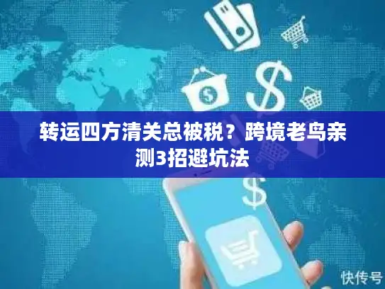 转运四方清关总被税？跨境老鸟亲测3招避坑法