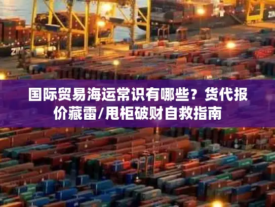 国际贸易海运常识有哪些？货代报价藏雷/甩柜破财自救指南