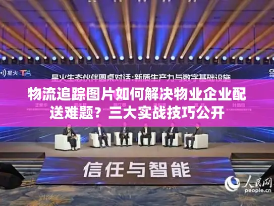 物流追踪图片如何解决物业企业配送难题？三大实战技巧公开