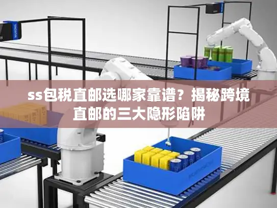 ss包税直邮选哪家靠谱？揭秘跨境直邮的三大隐形陷阱