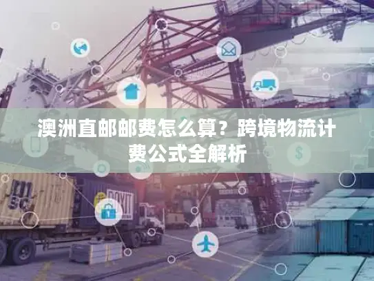 澳洲直邮邮费怎么算？跨境物流计费公式全解析