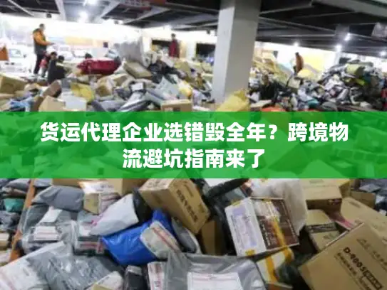 货运代理企业选错毁全年？跨境物流避坑指南来了