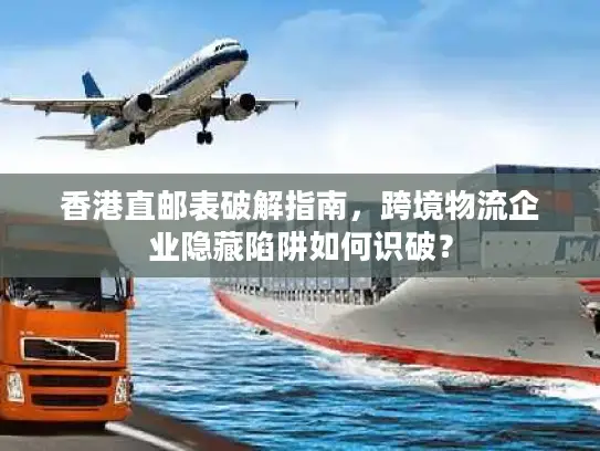香港直邮表破解指南，跨境物流企业隐藏陷阱如何识破？
