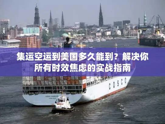 集运空运到美国多久能到？解决你所有时效焦虑的实战指南