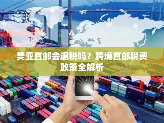 美亚直邮会退税吗？跨境直邮税费政策全解析