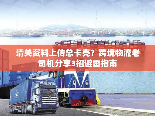 清关资料上传总卡壳？跨境物流老司机分享3招避雷指南