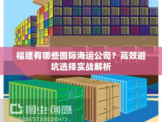 福建有哪些国际海运公司？高效避坑选择实战解析