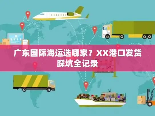 广东国际海运选哪家？XX港口发货踩坑全记录