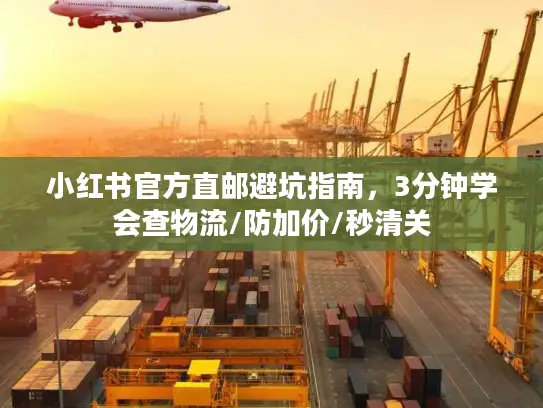 小红书官方直邮避坑指南，3分钟学会查物流/防加价/秒清关