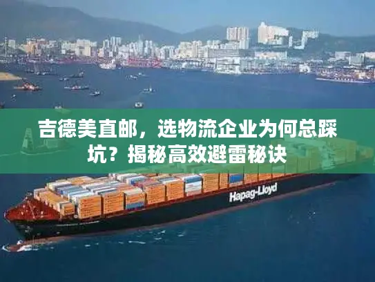 吉德美直邮，选物流企业为何总踩坑？揭秘高效避雷秘诀