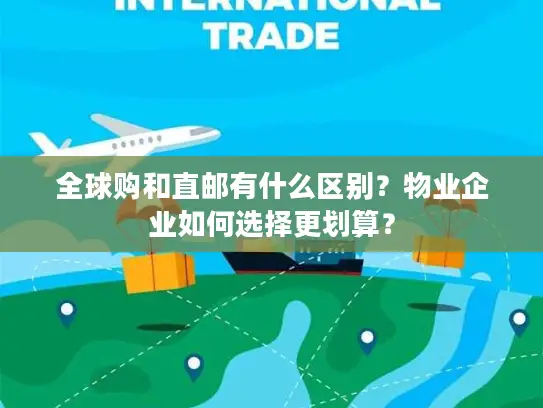 全球购和直邮有什么区别？物业企业如何选择更划算？