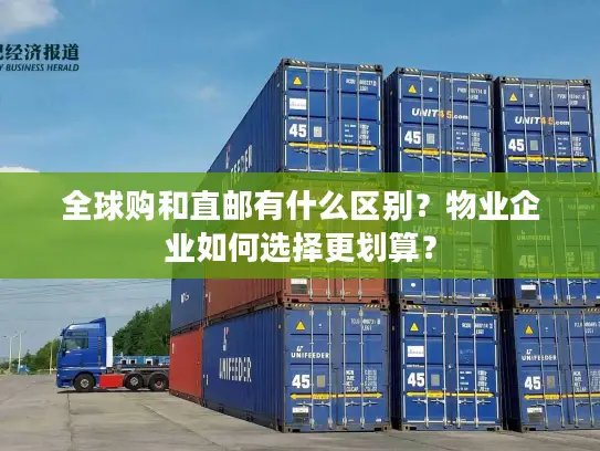 全球购和直邮有什么区别？物业企业如何选择更划算？