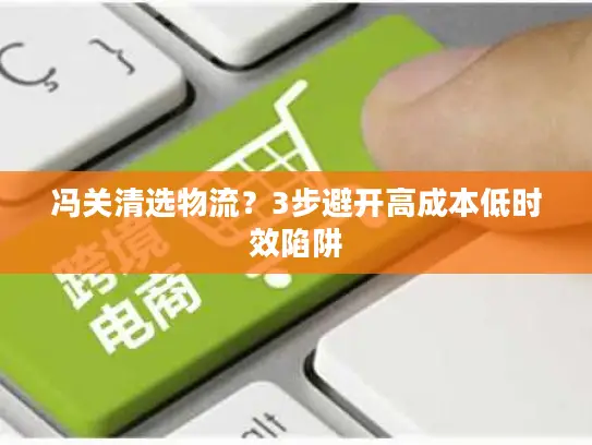 冯关清选物流？3步避开高成本低时效陷阱