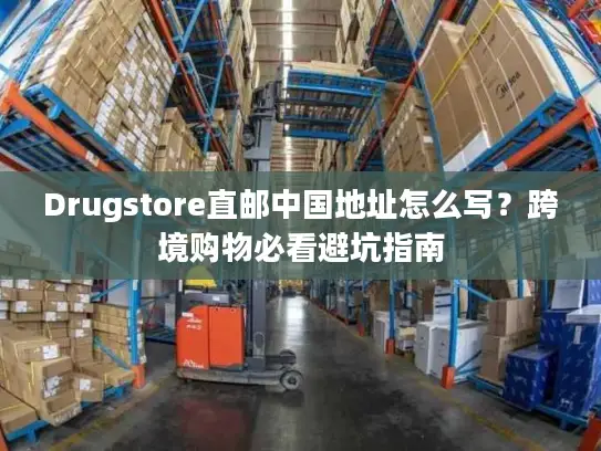 Drugstore直邮中国地址怎么写？跨境购物必看避坑指南