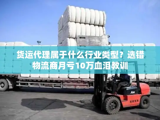 货运代理属于什么行业类型？选错物流商月亏10万血泪教训