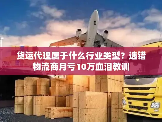 货运代理属于什么行业类型？选错物流商月亏10万血泪教训