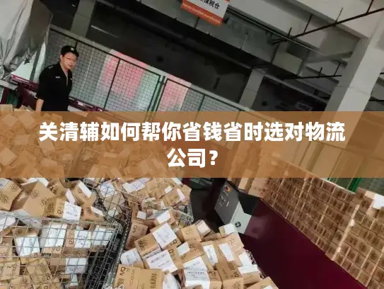 关清辅如何帮你省钱省时选对物流公司？