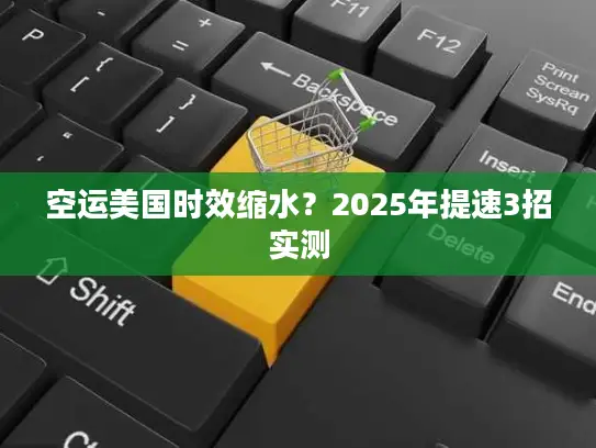 空运美国时效缩水？2025年提速3招实测