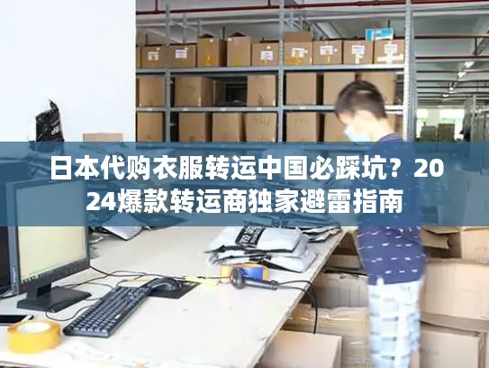 日本代购衣服转运中国必踩坑？2024爆款转运商独家避雷指南