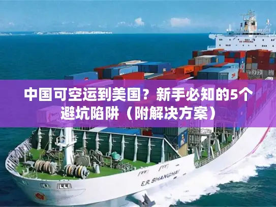 中国可空运到美国？新手必知的5个避坑陷阱（附解决方案）