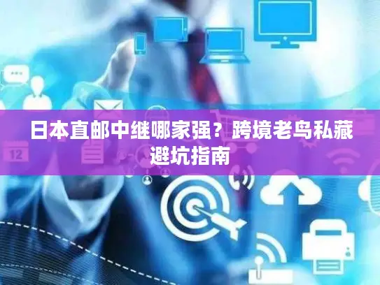 日本直邮中继哪家强？跨境老鸟私藏避坑指南