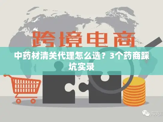 中药材清关代理怎么选？3个药商踩坑实录