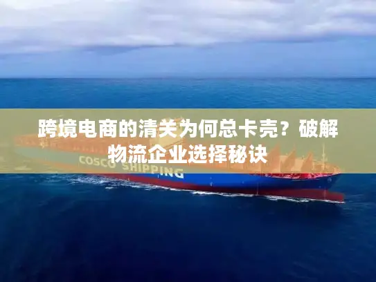 跨境电商的清关为何总卡壳？破解物流企业选择秘诀