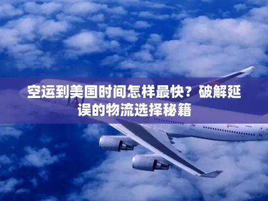 空运到美国时间怎样最快？破解延误的物流选择秘籍