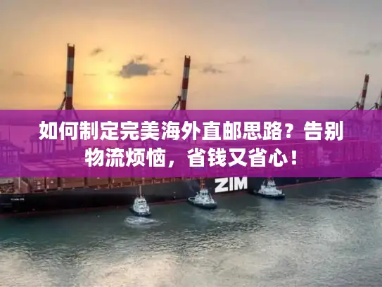 如何制定完美海外直邮思路？告别物流烦恼，省钱又省心！