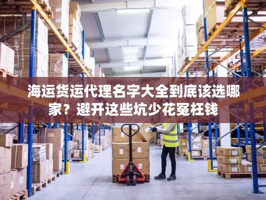 海运货运代理名字大全到底该选哪家？避开这些坑少花冤枉钱