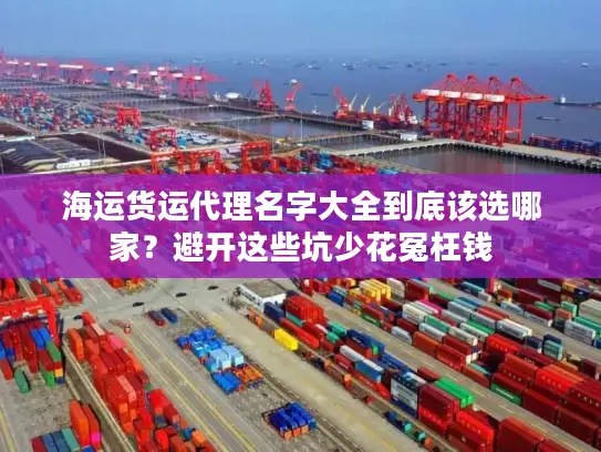 海运货运代理名字大全到底该选哪家？避开这些坑少花冤枉钱