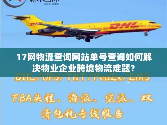 17网物流查询网站单号查询如何解决物业企业跨境物流难题？